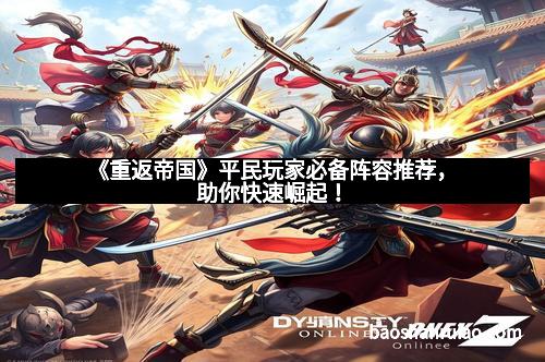 《重返帝国》平民玩家必备阵容推荐，助你快速崛起！